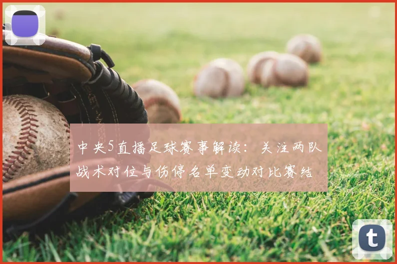 中央5直播足球赛事解读：关注两队战术对位与伤停名单变动对比赛结果的影响