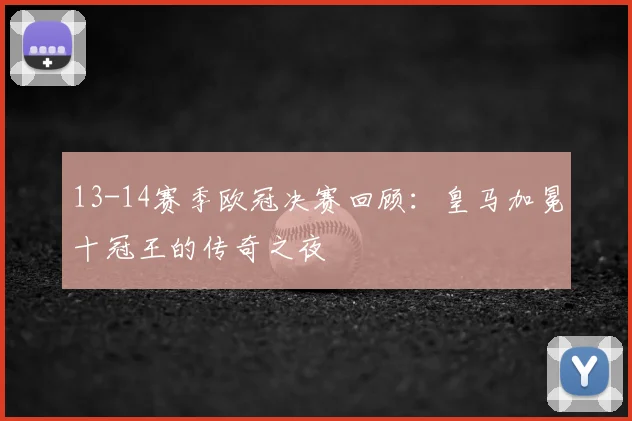 13-14赛季欧冠决赛回顾：皇马加冕十冠王的传奇之夜