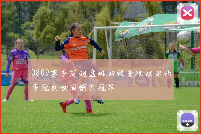 0809赛季英超盘路回顾曼联切尔西争冠利物浦憾失冠军