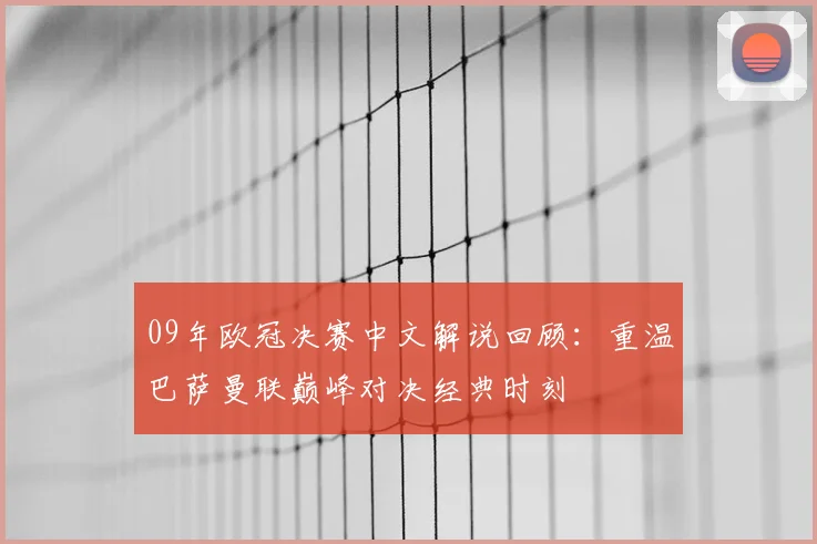 09年欧冠决赛中文解说回顾：重温巴萨曼联巅峰对决经典时刻