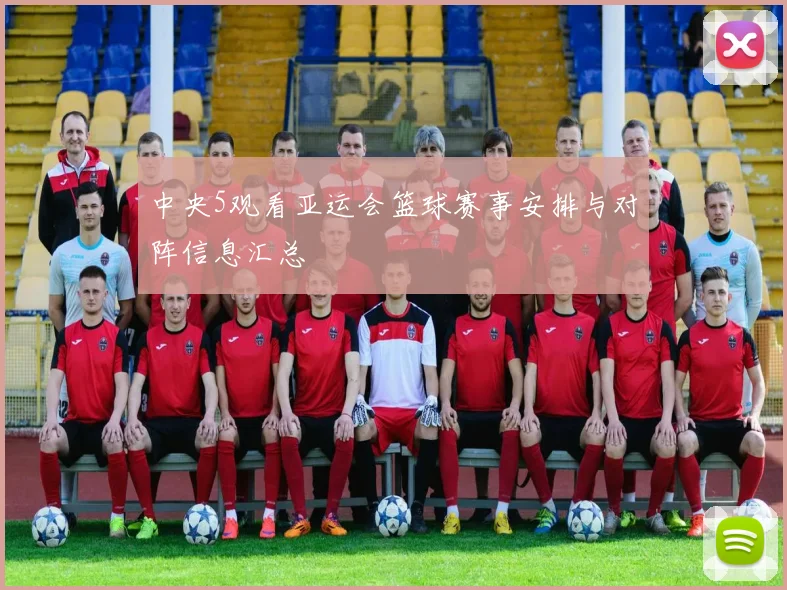 中央5观看亚运会篮球赛事安排与对阵信息汇总