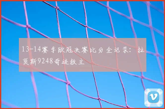 13-14赛季欧冠决赛比分全记录：拉莫斯9248奇迹救主