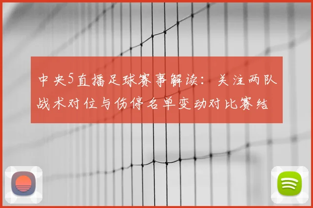 中央5直播足球赛事解读：关注两队战术对位与伤停名单变动对比赛结果的影响