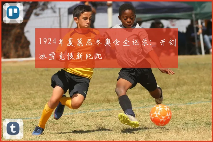 1924年夏慕尼冬奥会全记录：开创冰雪竞技新纪元