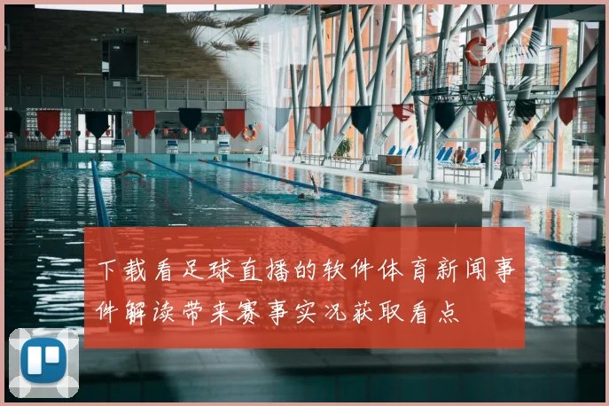 下载看足球直播的软件体育新闻事件解读带来赛事实况获取看点