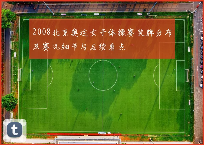 2008北京奥运女子体操赛奖牌分布及赛况细节与后续看点